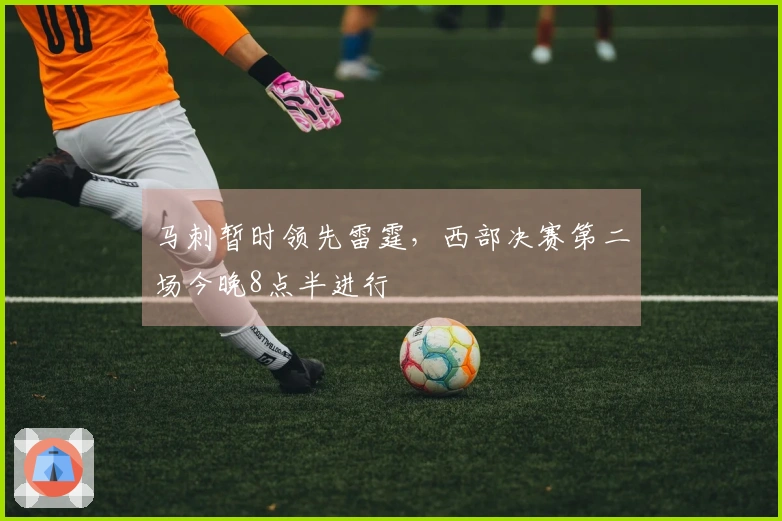 马刺暂时领先雷霆，西部决赛第二场今晚8点半进行