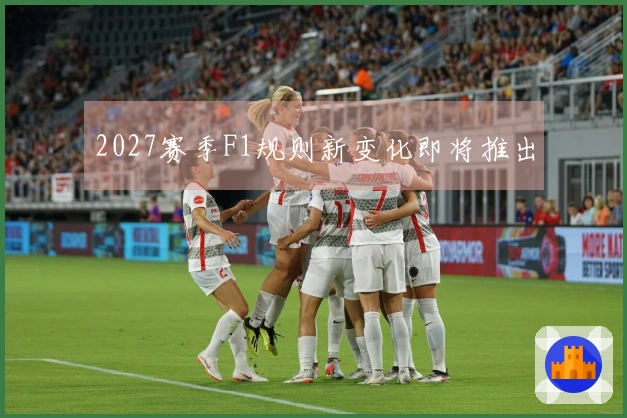 2027赛季F1规则新变化即将推出